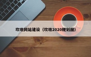 广西坎墩网站建设（坎墩2020规划图）
