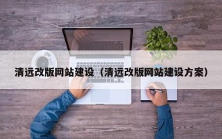 广西清远改版网站建设（清远改版网站建设方案）