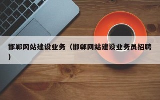 广西邯郸网站建设业务（邯郸网站建设业务员招聘）