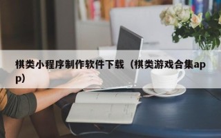 广西棋类小程序制作软件下载（棋类游戏合集app）