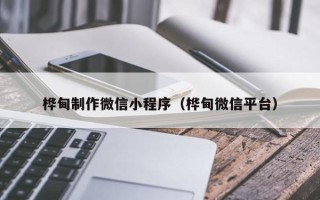 广西桦甸制作微信小程序（桦甸微信平台）