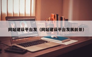 广西网站建设平台发（网站建设平台发展前景）