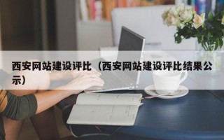 广西西安网站建设评比（西安网站建设评比结果公示）